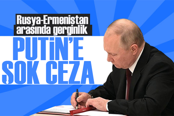 Putin e şok ceza! Rusya ve Ermenistan arasında gerginlik