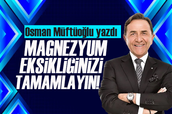 Osman Müftüoğlu yazdı: Magnezyum pazarda, manavda markette de var