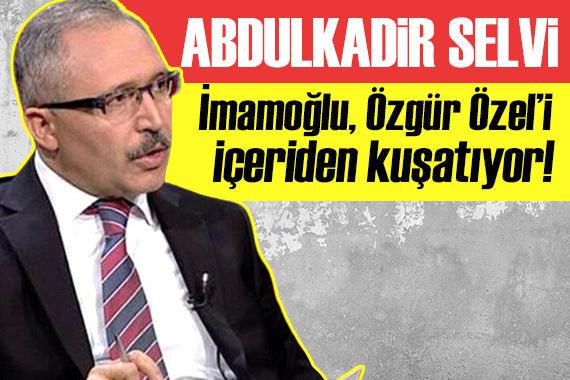 Abdulkadir Selvi yazdı: Ekrem İmamoğlu, Özgür Özel’i içeriden kuşatıyor