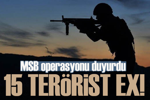 MSB operasyonu duyurdu: 15 terörist etkisiz hale getirildi