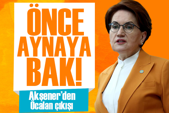 Akşener den Öcalan çıkışı: Önce aynaya bak!