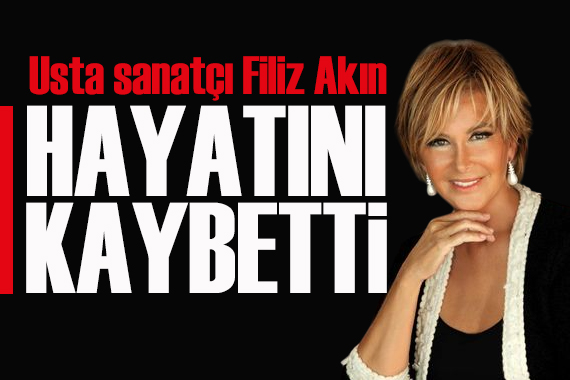 Usta sanatçı Filiz Akın hayatını kaybetti