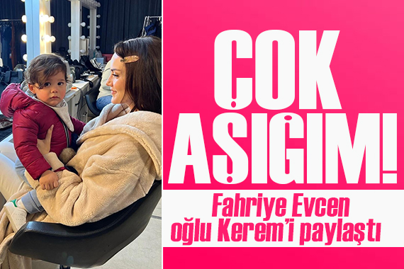 Ünlü oyuncu Fahriye Evcen oğlu Kerem i paylaştı: Çok aşığım