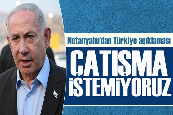 Netanyahu dan Türkiye açıklaması: Çatışma istemiyoruz