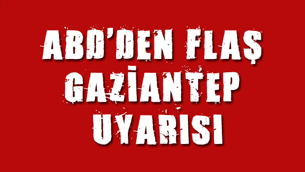 ABD den  Gaziantep  uyarısı!