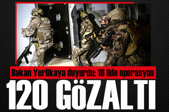 Bakan Yerlikaya açıkladı: 16 ilde terör operasyonu! 120 şüpheli yakalandı