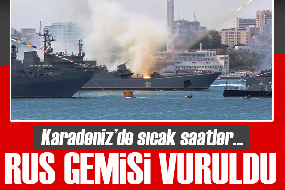 Karadeniz’de sıcak saatler! Rus gemisi vuruldu