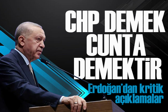 Erdoğan:  CHP demek cunta demektir, cunta demek CHP demektir 