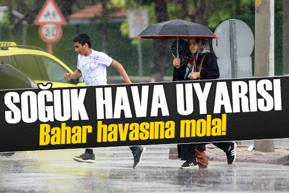 Bahar havasına mola: Meteoroloji den sağanak ve soğuk hava uyarısı
