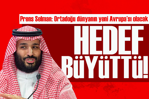 Suudi Arabistan’ın Veliaht Prensi Selman: Ortadoğu dünyanın yeni Avrupa sı olacak!