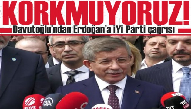 Davutoğlu'ndan Erdoğan'a İYİ Parti çağrısı: Korkutamassınız!