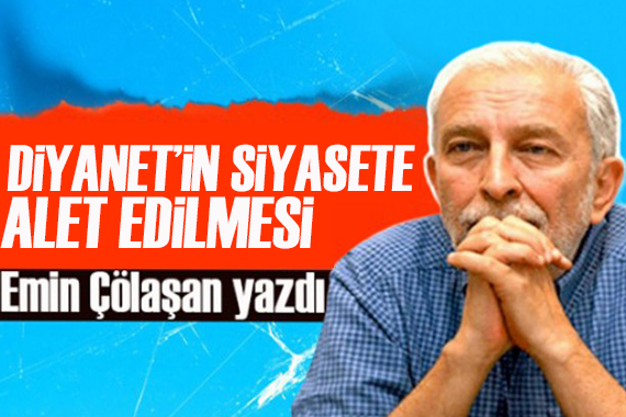 Emin Çölaşan yazdı: Diyanet in siyasete alet edilmesi