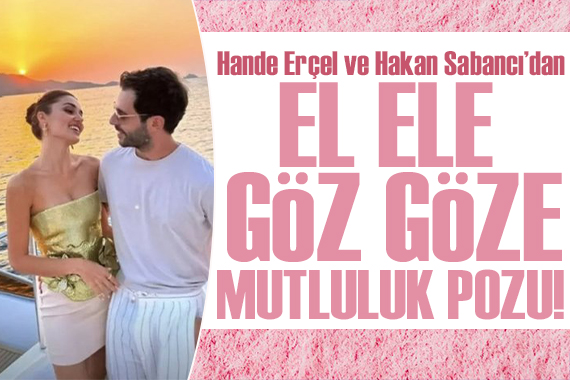 Hande Erçel ve Hakan Sabancı dan ele ele, göz göze romantik poz!