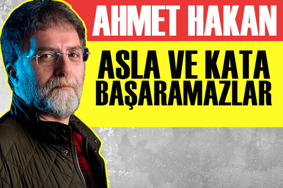 Ahmet Hakan: Asla ve kata başaramazlar