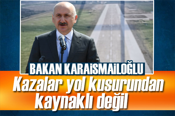 Bakan Karaismailoğlu: Kazalar yol kusurundan kaynaklı değil