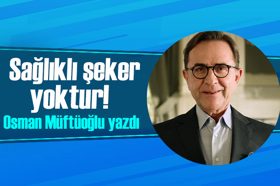 Osman Müftüoğlu yazdı: Sağlıklı şeker yoktur!