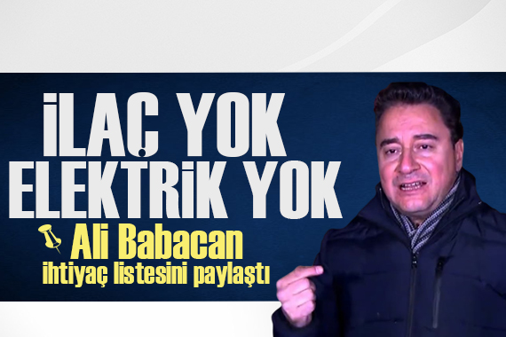 Ali Babacan  ihtiyaç listesini paylaştı: İlaç yok, elektrik yok!