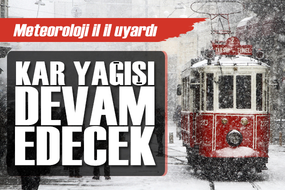 Meteoroloji il il uyardı: Kar yağışı devam edecek!