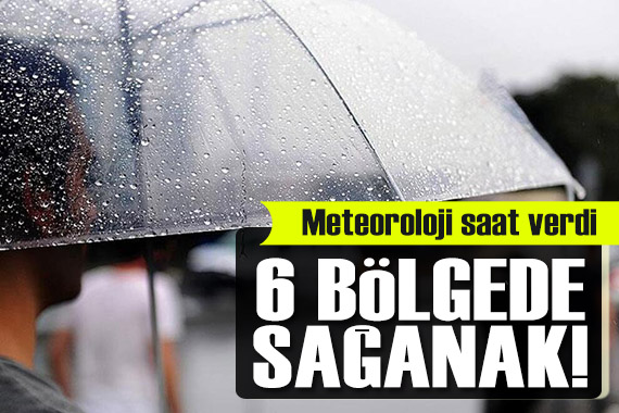 Meteoroloji saat verdi: 6 bölgede sağanak yağış!