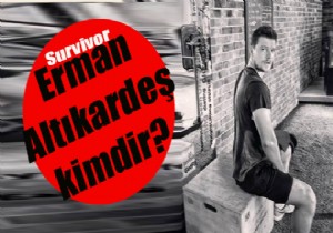 Survivor Erman Altıkardeş kimdir, kaç yaşında, nereli?