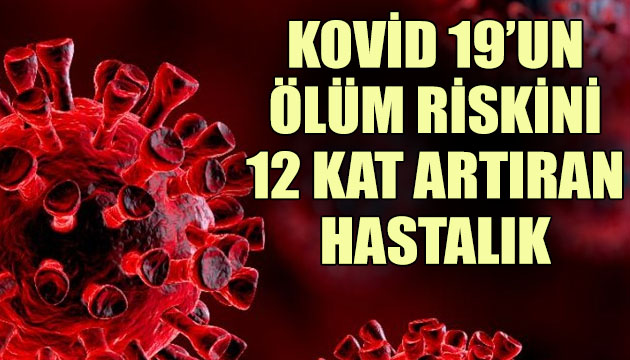 Kovid-19 un ölüm riskini 12 kat artıran hastalık!
