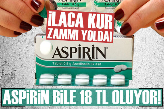 İlaca kur zammı yolda! Aspirin bile 18 TL oluyor