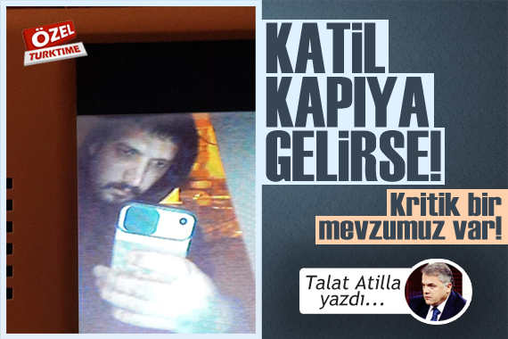Talat Atilla yazdı: Katil kapıya gelirse! Ankara da kritik bir mevzumuz var!