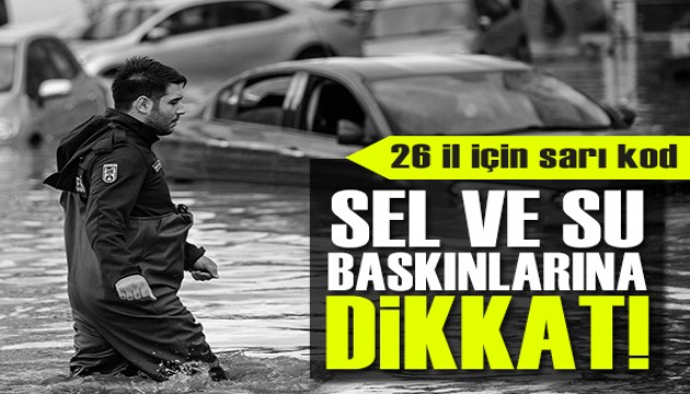 Meteoroloji'den 26 il için sarı kod! Sel ve su baskınlarına dikkat