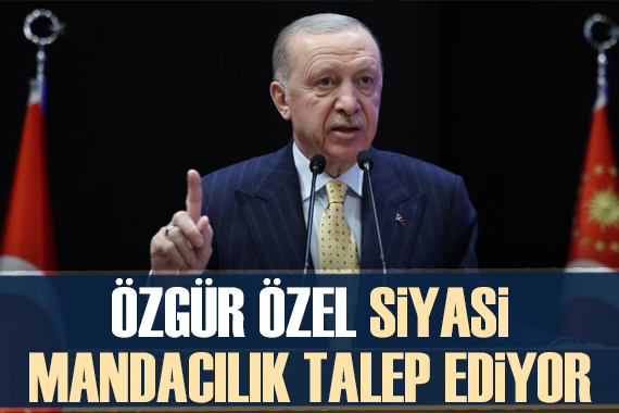 Cumhurbaşkanı Erdoğan dan Özgür Özel e tepki: Siyasi mandacılık talep ediyor