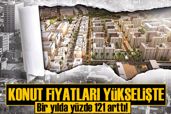 Konut fiyatları yükselişte! Bir yılda yüzde 121,3 arttı