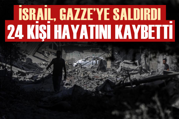 İsrail in Gazze nin farklı bölgelerine saldırısında 24 kişi hayatını kaybetti