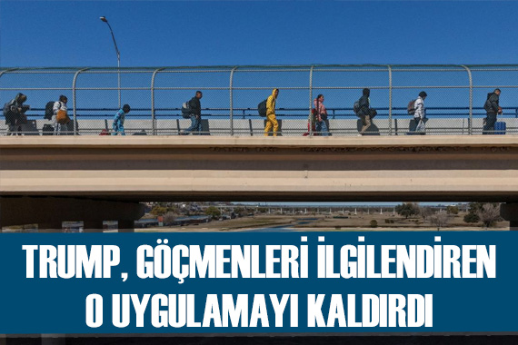 Trump yönetimi, ABD ye yasal giriş için kullanılan sınır uygulamasını kaldırdı