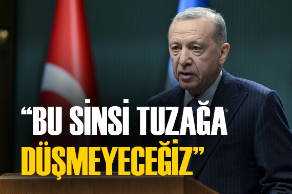 Cumhurbaşkanı Erdoğan:  Bu sinsi tuzağa düşmeyeceğiz 