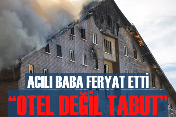 Acılı baba feryat etti:  Otel değil tabut yapmışlar 