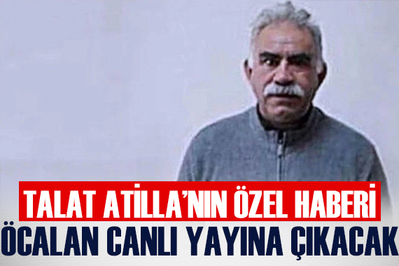 Talat Atilla nın Özel Haberi: Abdullah Öcalan, canlı yayında konuşacak