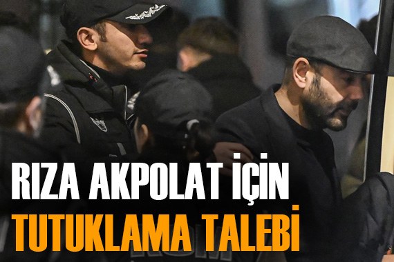 Rıza Akpolat ın da aralarında olduğu 31 kişiye tutuklama talebi