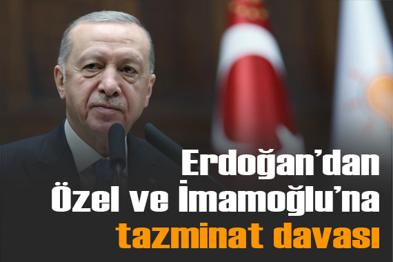 Cumhurbaşkanı Erdoğan dan Özgür Özel ve Ekrem İmamoğlu na tazminat davası