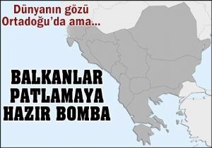 Balkanlar Patlamaya Hazır Bir Bomba Gibi