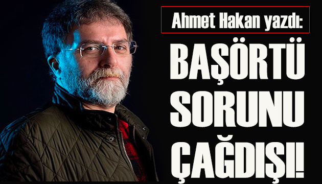 Ahmet Hakan yazdı: Başörtülü bakan sorunu çoktan aşıldı!