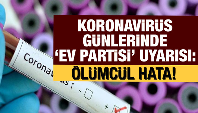 Koronavirüs günlerinde  ev partisi  uyarısı: Ölümcül hata