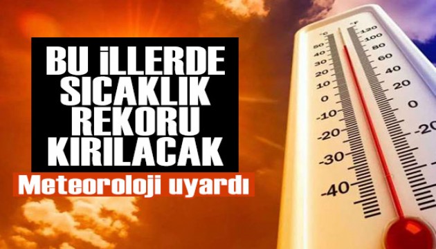 Meteoroloji den uyarı üstüne uyarı: Bu illerde sıcaklık rekoru kırılacak!