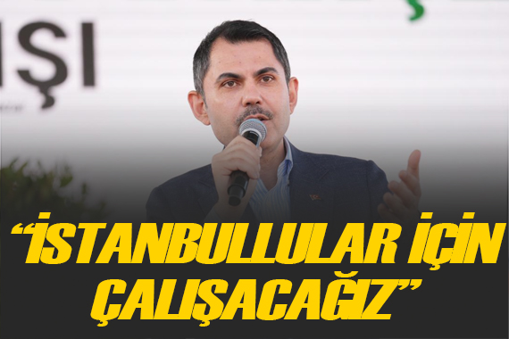 Murat Kurum: İstanbullular için çalışmaya devam edeceğiz