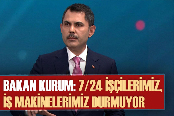 Murat Kurum: 7/24 işçilerimiz, iş makinelerimiz durmuyor