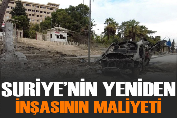 Suriye nin yeniden inşasının maliyeti belli oldu