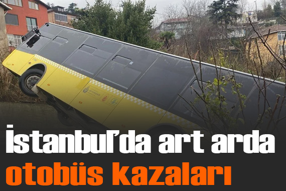 İstanbul da art arda İETT otobüsü kazaları: 1 i çocuk 2 kişi öldü