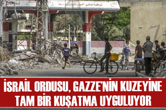  İsrail ordusu Gazze nin kuzeyine tam bir kuşatma uyguluyor 