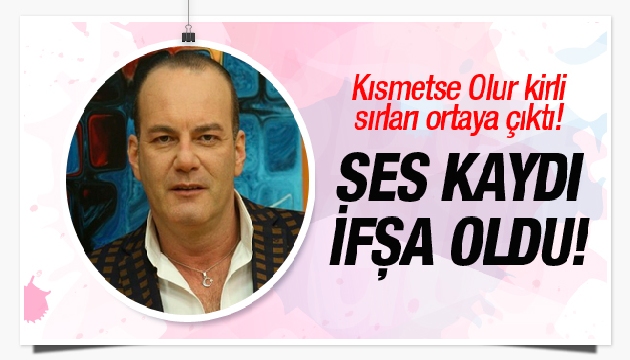 Ses kaydı, Kısmetse Olur u ifşa etti!