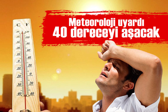 Meteoroloji uyardı: Birçok ilde termometreler 40 dereceyi aşacak!
