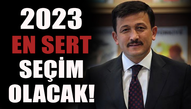 Hamza Dağ: 2023 en sert seçim olacak!