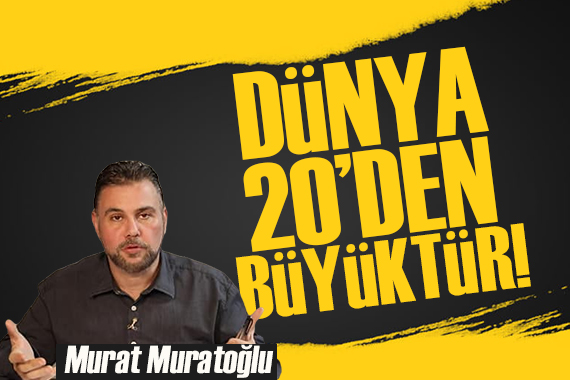 Murat Muratoğlu: Dünya 20’den büyüktür!